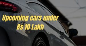 5 upcoming cars under Rs 10 Lakh
